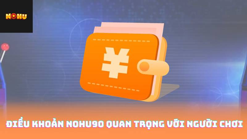 Điều Khoản Nohu90 1 Điều Khoản Nohu90 Quan Trọng Với Người Chơi
